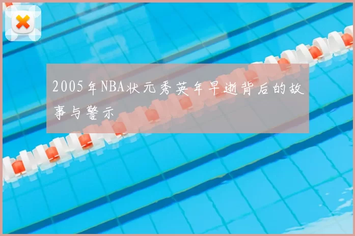 2005年NBA状元秀英年早逝背后的故事与警示