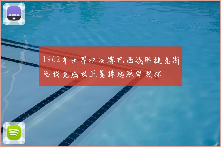 1962年世界杯决赛巴西战胜捷克斯洛伐克成功卫冕捧起冠军奖杯