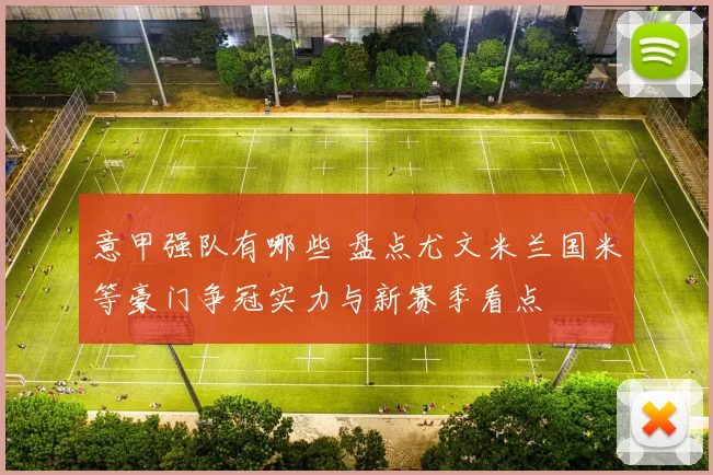 意甲强队有哪些 盘点尤文米兰国米等豪门争冠实力与新赛季看点