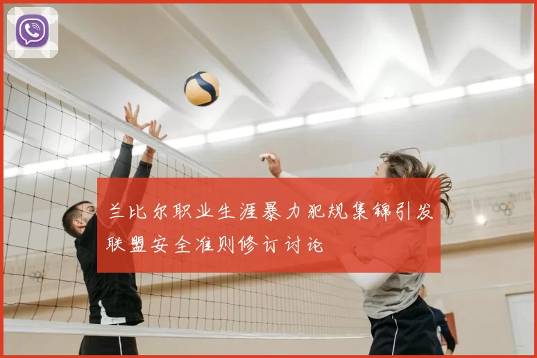 兰比尔职业生涯暴力犯规集锦引发联盟安全准则修订讨论